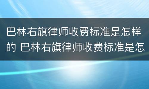 巴林右旗律师收费标准是怎样的 巴林右旗律师收费标准是怎样的呀