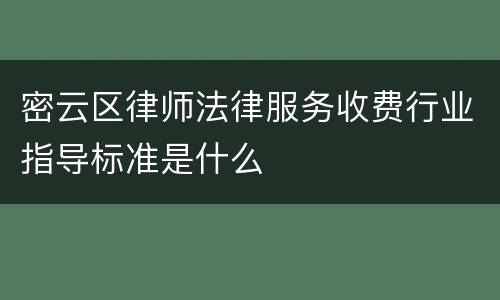 密云区律师法律服务收费行业指导标准是什么