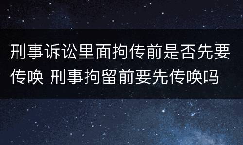 刑事诉讼里面拘传前是否先要传唤 刑事拘留前要先传唤吗