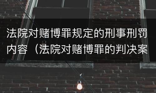 法院对赌博罪规定的刑事刑罚内容（法院对赌博罪的判决案例）