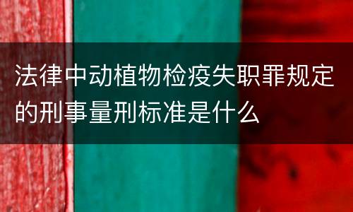 法律中动植物检疫失职罪规定的刑事量刑标准是什么