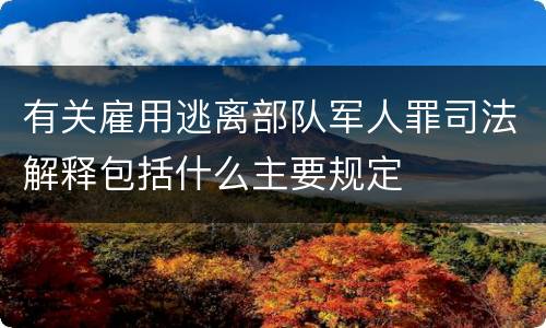 有关雇用逃离部队军人罪司法解释包括什么主要规定