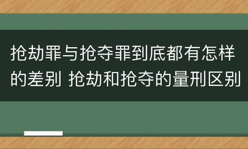 抢劫罪与抢夺罪到底都有怎样的差别 抢劫和抢夺的量刑区别
