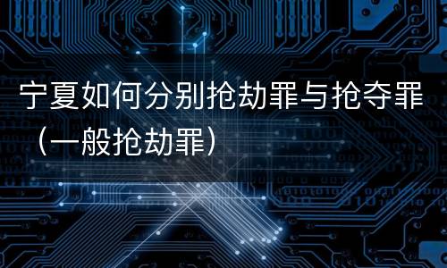 宁夏如何分别抢劫罪与抢夺罪（一般抢劫罪）