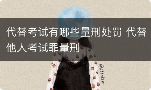 代替考试有哪些量刑处罚 代替他人考试罪量刑