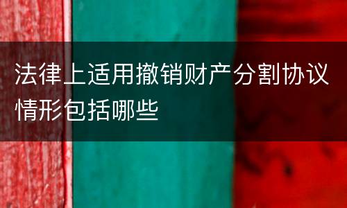 法律上适用撤销财产分割协议情形包括哪些
