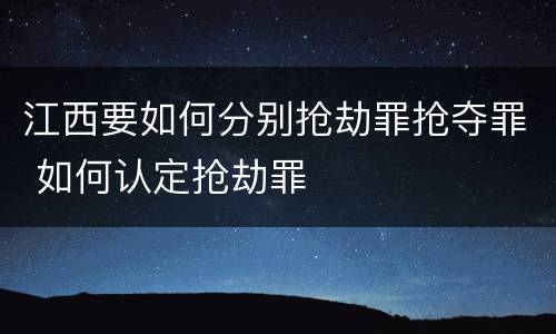 江西要如何分别抢劫罪抢夺罪 如何认定抢劫罪