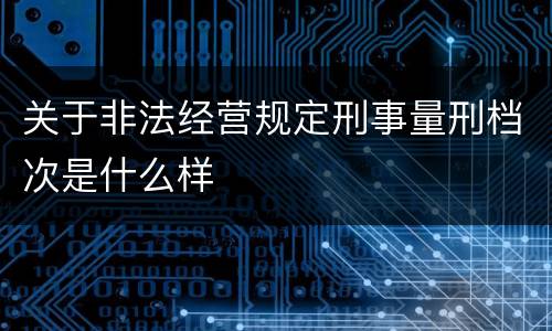 关于非法经营规定刑事量刑档次是什么样