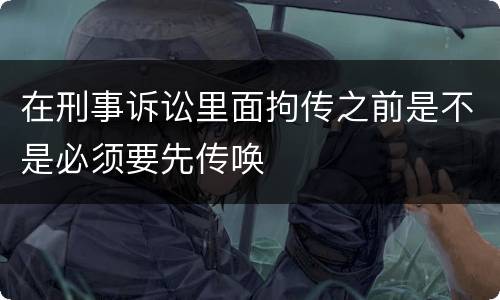 在刑事诉讼里面拘传之前是不是必须要先传唤
