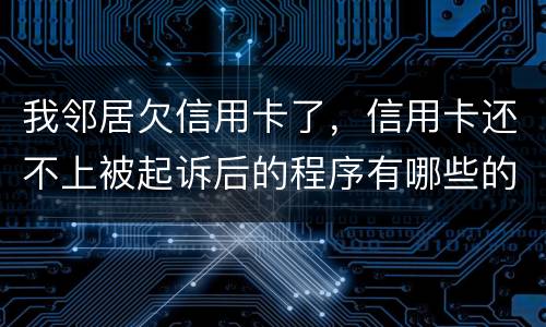 我邻居欠信用卡了，信用卡还不上被起诉后的程序有哪些的啊