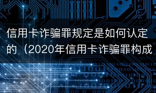 信用卡诈骗罪规定是如何认定的（2020年信用卡诈骗罪构成要件）