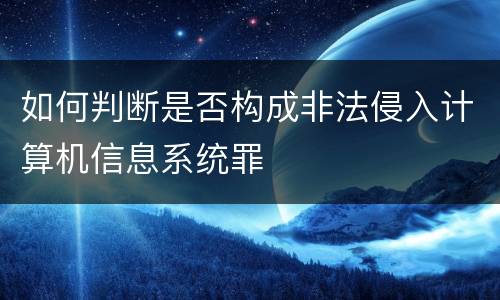 如何判断是否构成非法侵入计算机信息系统罪