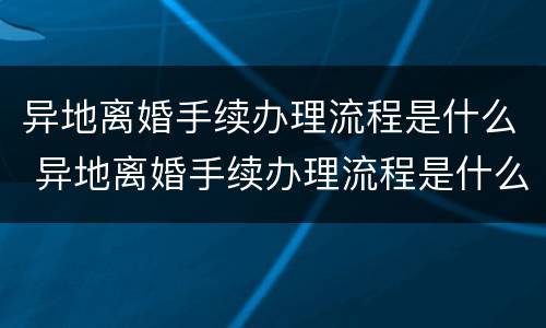 异地离婚手续办理流程是什么 异地离婚手续办理流程是什么样的