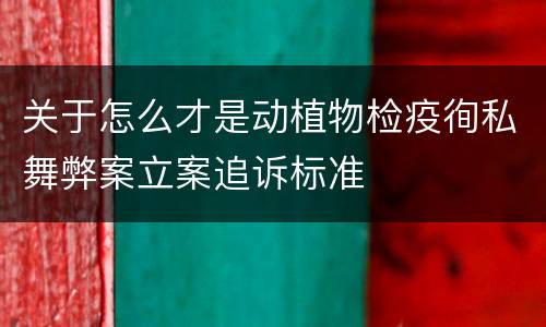 关于怎么才是动植物检疫徇私舞弊案立案追诉标准
