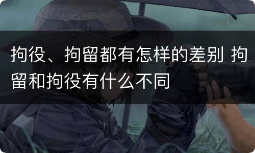 拘役、拘留都有怎样的差别 拘留和拘役有什么不同