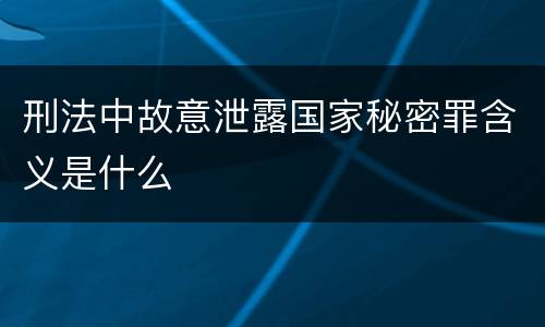 刑法中故意泄露国家秘密罪含义是什么