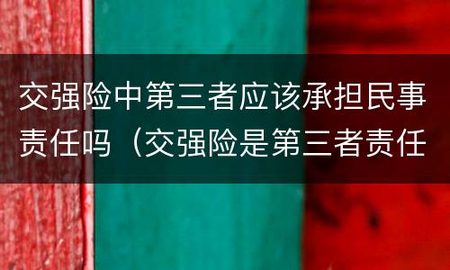交强险中第三者应该承担民事责任吗（交强险是第三者责任强制保险吗）
