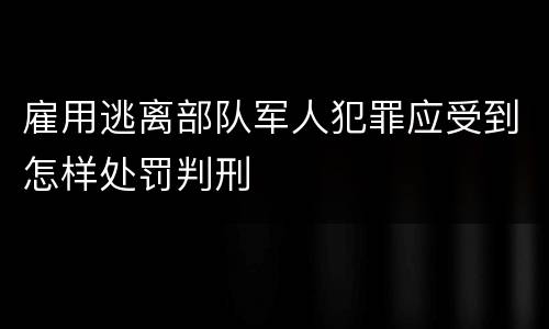雇用逃离部队军人犯罪应受到怎样处罚判刑