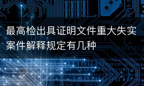 最高检出具证明文件重大失实案件解释规定有几种
