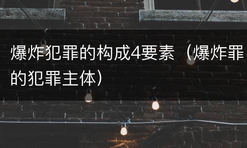 爆炸犯罪的构成4要素（爆炸罪的犯罪主体）