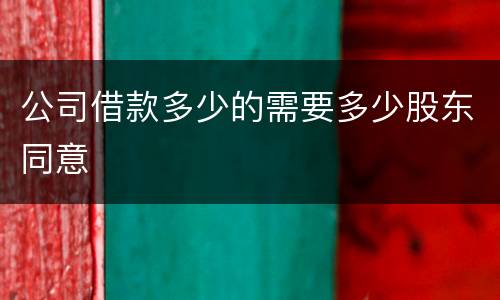 公司借款多少的需要多少股东同意