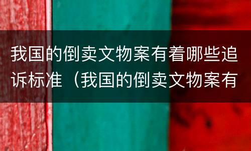 我国的倒卖文物案有着哪些追诉标准（我国的倒卖文物案有着哪些追诉标准规定）