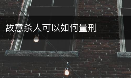 故意杀人可以如何量刑