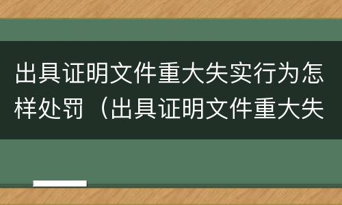 出具证明文件重大失实行为怎样处罚（出具证明文件重大失实罪的构成要件错误的）