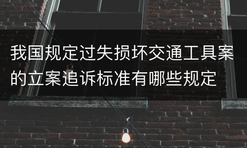我国规定过失损坏交通工具案的立案追诉标准有哪些规定