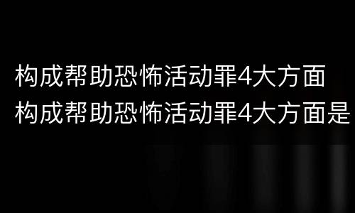 构成帮助恐怖活动罪4大方面 构成帮助恐怖活动罪4大方面是什么