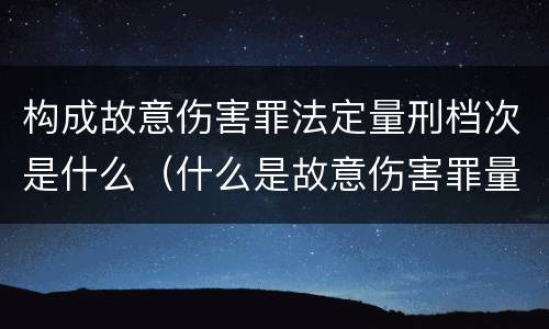 构成故意伤害罪法定量刑档次是什么（什么是故意伤害罪量刑标准）