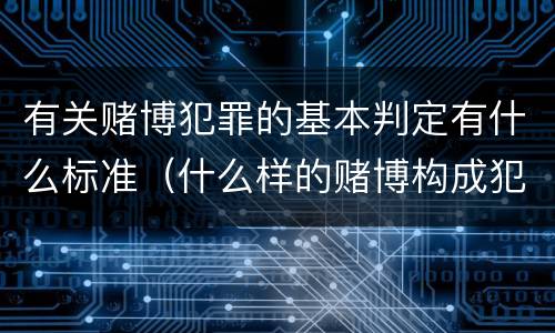 有关赌博犯罪的基本判定有什么标准（什么样的赌博构成犯罪）