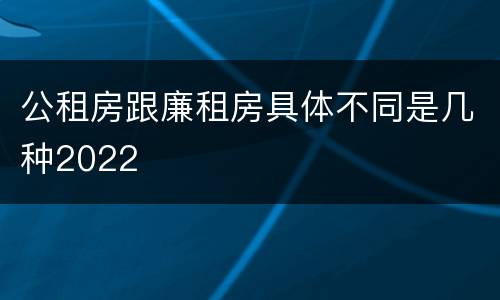 公租房跟廉租房具体不同是几种2022