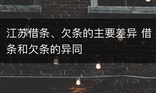江苏借条、欠条的主要差异 借条和欠条的异同