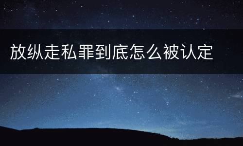 放纵走私罪到底怎么被认定