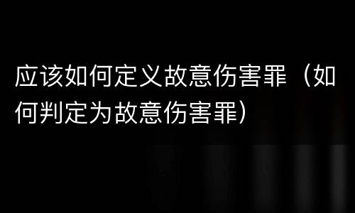 应该如何定义故意伤害罪（如何判定为故意伤害罪）