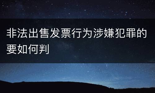 非法出售发票行为涉嫌犯罪的要如何判