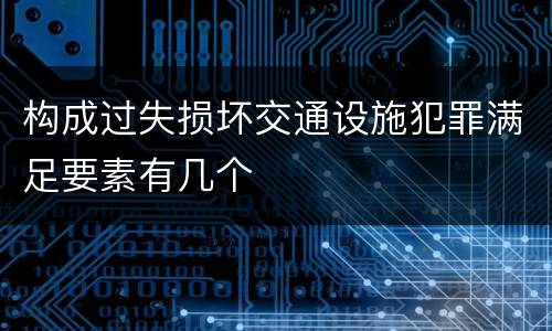 构成过失损坏交通设施犯罪满足要素有几个