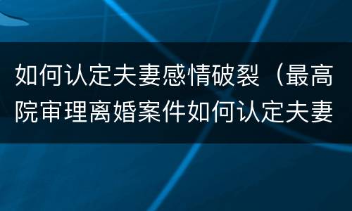 如何认定夫妻感情破裂（最高院审理离婚案件如何认定夫妻感情破裂）