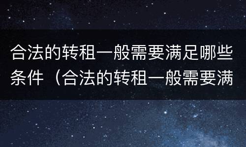 合法的转租一般需要满足哪些条件（合法的转租一般需要满足哪些条件和要求）