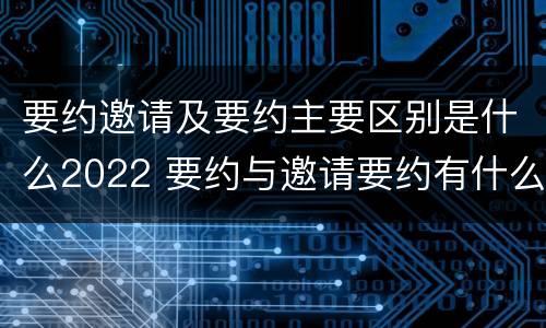 要约邀请及要约主要区别是什么2022 要约与邀请要约有什么区别