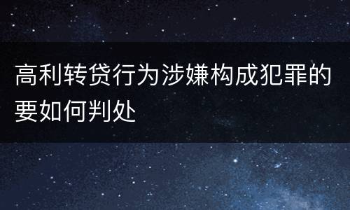 高利转贷行为涉嫌构成犯罪的要如何判处