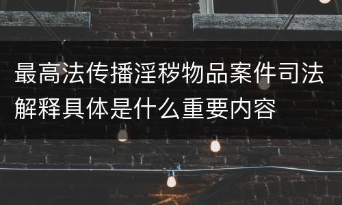 最高法传播淫秽物品案件司法解释具体是什么重要内容