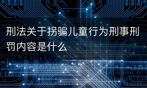 刑法关于拐骗儿童行为刑事刑罚内容是什么