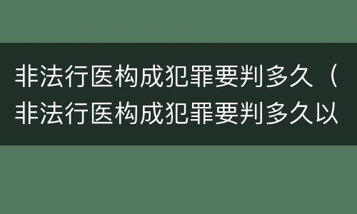 非法行医构成犯罪要判多久（非法行医构成犯罪要判多久以上）