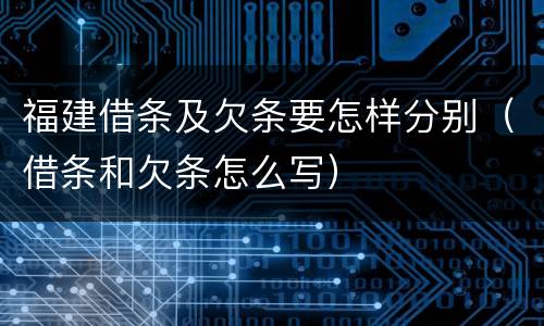 福建借条及欠条要怎样分别（借条和欠条怎么写）