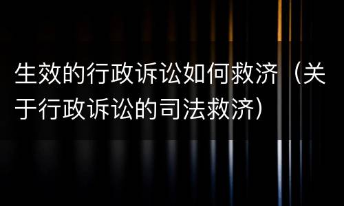 生效的行政诉讼如何救济（关于行政诉讼的司法救济）