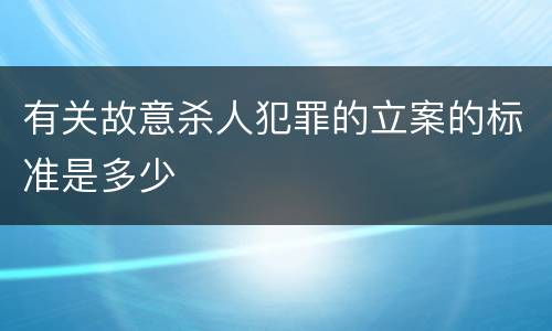 有关故意杀人犯罪的立案的标准是多少