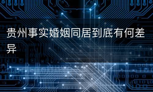 贵州事实婚姻同居到底有何差异