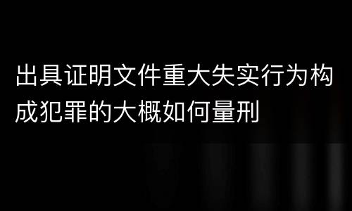出具证明文件重大失实行为构成犯罪的大概如何量刑